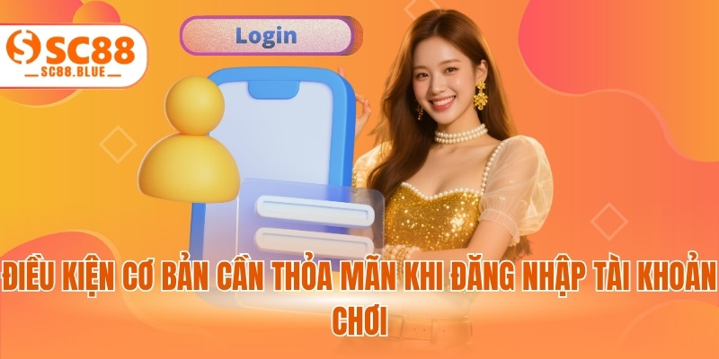Điều kiện cơ bản cần thỏa mãn khi đăng nhập tài khoản chơi