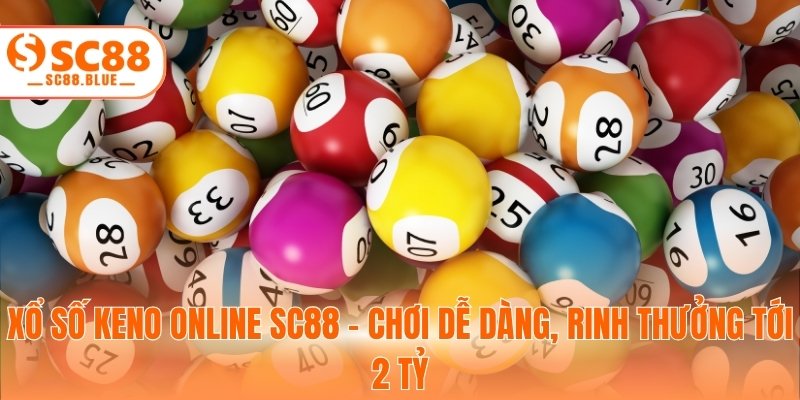 Xổ Số Keno Online SC88 - Chơi Dễ Dàng, Rinh Thưởng Tới 2 Tỷ